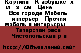	 Картина “ К избушке“ х.м 40х50см › Цена ­ 6 000 - Все города Мебель, интерьер » Прочая мебель и интерьеры   . Татарстан респ.,Чистопольский р-н